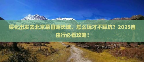 绥化到北京慕田峪长城自由行