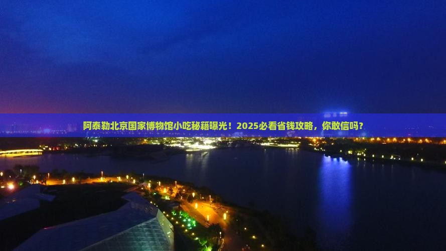 阿泰勒去北京中国国家博物馆旅游小吃