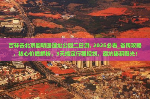 吉林去北京圆明园遗址公园二日游