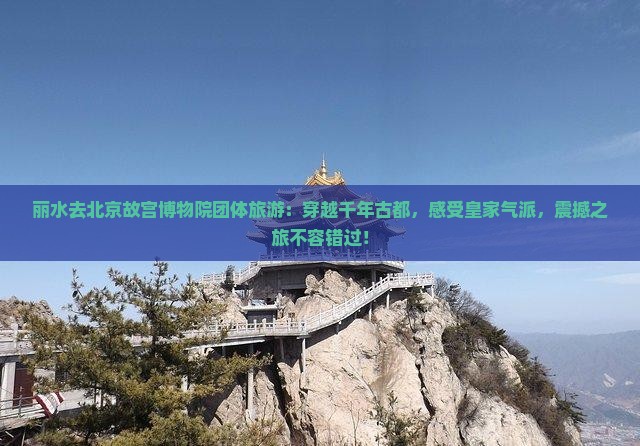 丽水去北京故宫博物院团体旅游