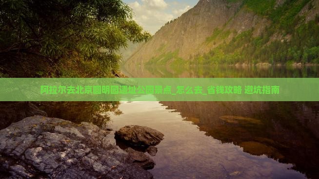 阿拉尔去北京圆明园遗址公园景点