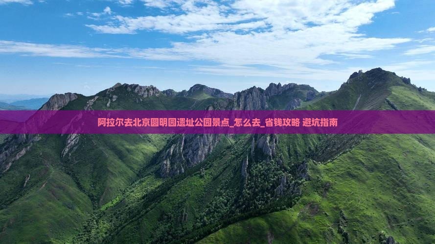 阿拉尔去北京圆明园遗址公园景点