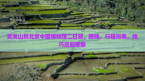 武夷山到北京中国国家博物馆二日游