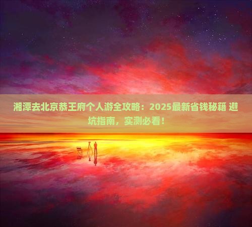 湘潭去北京恭王府个人游