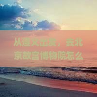 遵义去北京故宫博物院门票