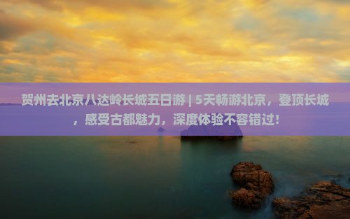 贺州去北京八达岭长城五日游