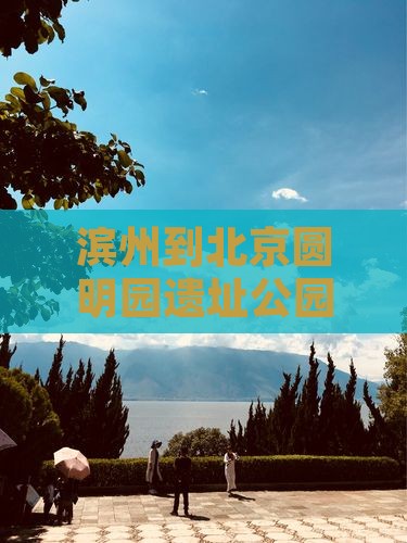 滨州到北京圆明园遗址公园四日游