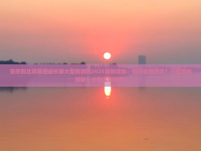 安庆到北京慕田峪长城大型旅游团