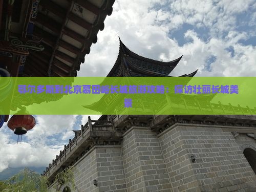 鄂尔多斯到北京慕田峪长城大型旅游团
