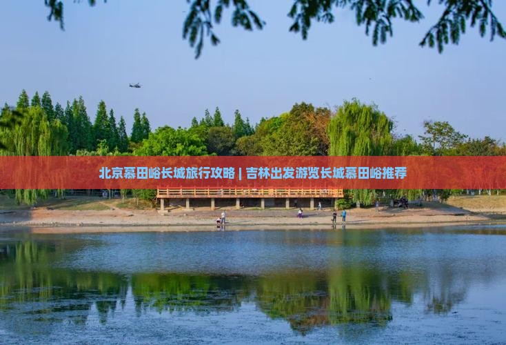 吉林去北京慕田峪长城旅行社