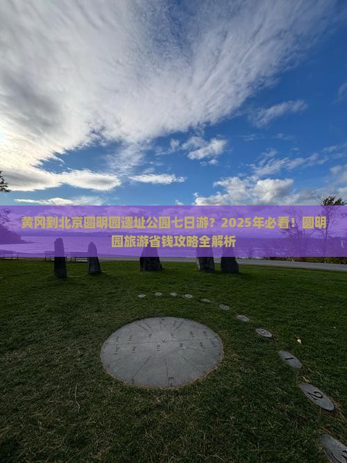 黄冈去北京圆明园遗址公园七日游