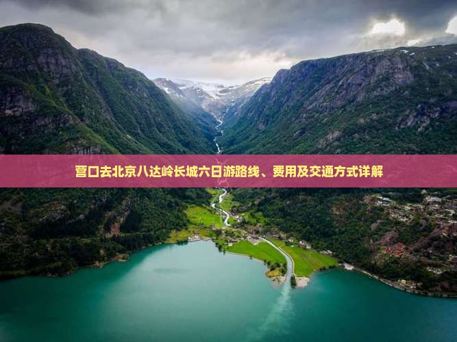 营口去北京八达岭长城六日游