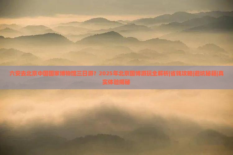 六安去北京中国国家博物馆三日游