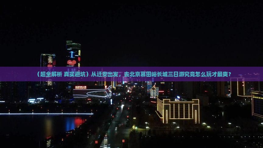 迁安去北京慕田峪长城三日游
