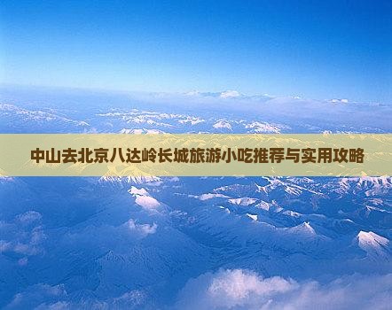 中山去北京八达岭长城旅游小吃