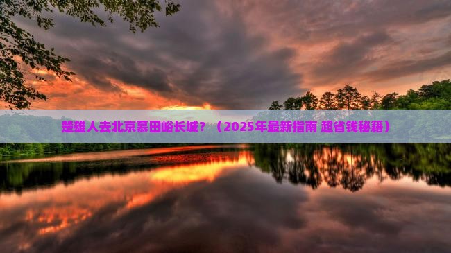 楚雄到北京慕田峪长城必去地 楚雄到北京慕田峪长城必去地