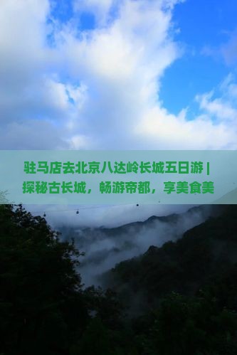 驻马店去北京八达岭长城五日游