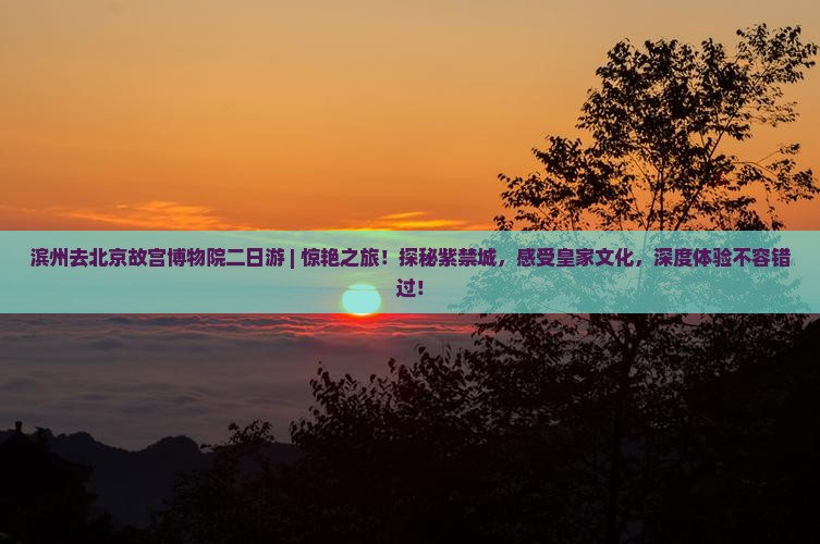 滨州去北京故宫博物院二日游