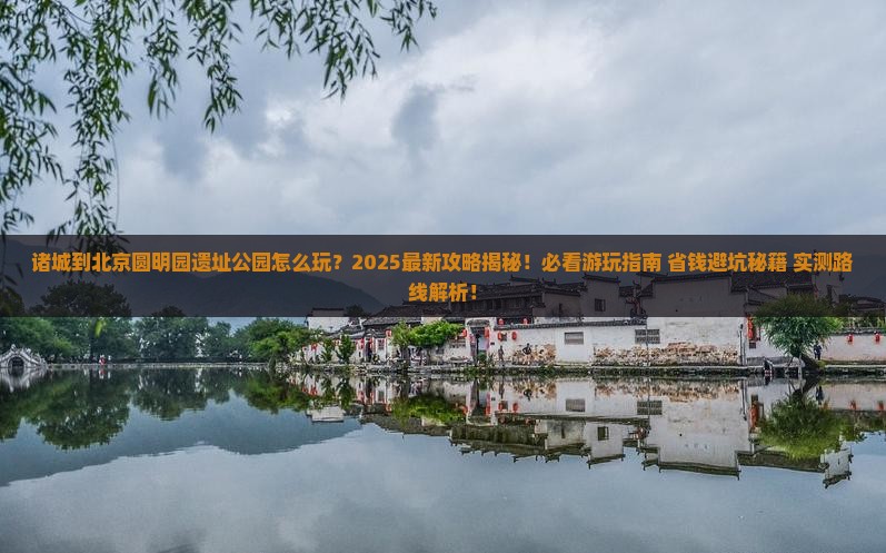 诸城到北京圆明园遗址公园哪里玩