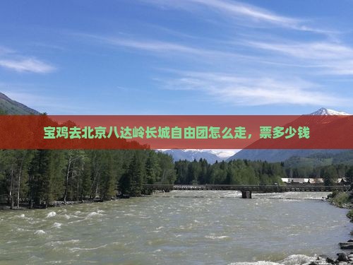 宝鸡去北京八达岭长城自由团