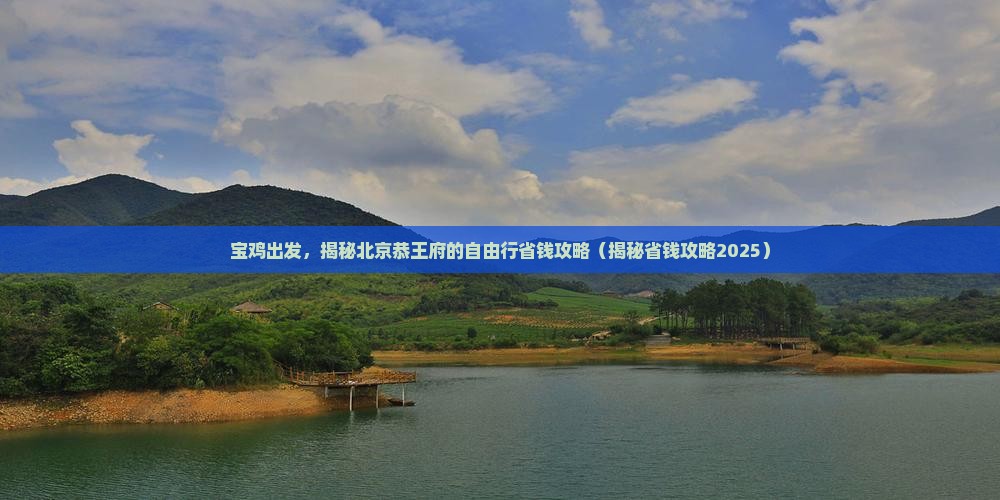 宝鸡去北京恭王府自由团