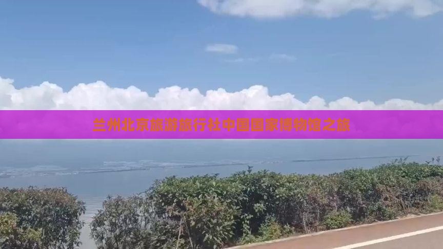 兰州到北京中国国家博物馆旅行社