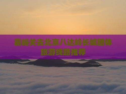 嘉峪关去北京八达岭长城团体旅游