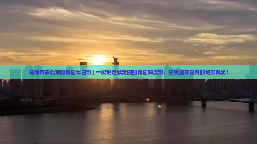 乌海市去北京颐和园七日游