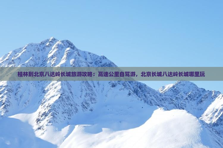 桂林到北京八达岭长城哪里玩