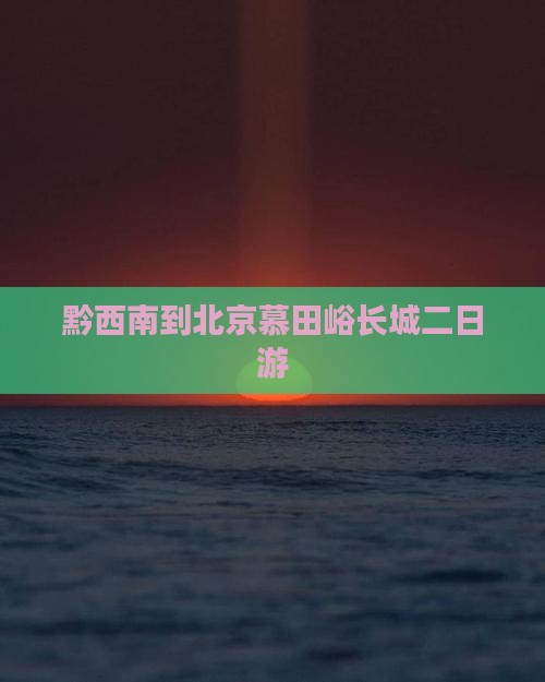 黔西南到北京慕田峪长城二日游