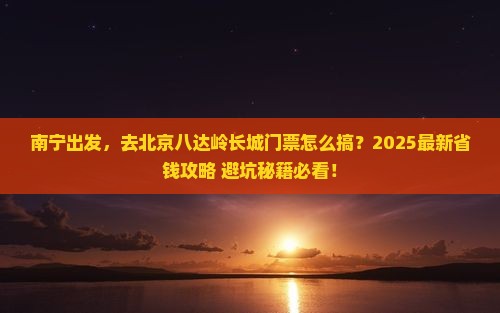 南宁去北京八达岭长城门票