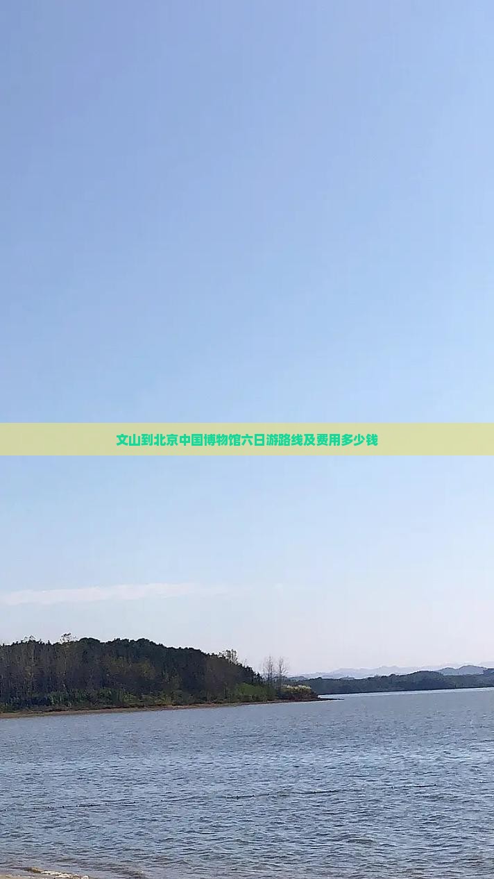 文山到北京中国国家博物馆六日游