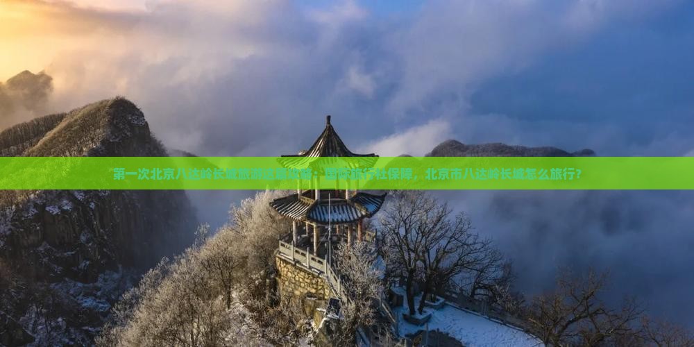 三月到北京八达岭长城旅游 三月到北京八达岭长城旅游