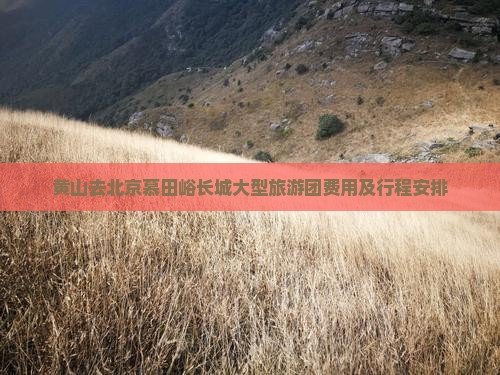黄山去北京慕田峪长城大型旅游团