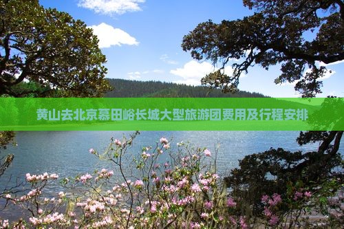 黄山去北京慕田峪长城大型旅游团