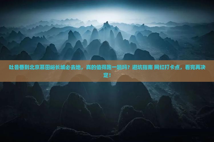 吐鲁番到北京慕田峪长城必去地