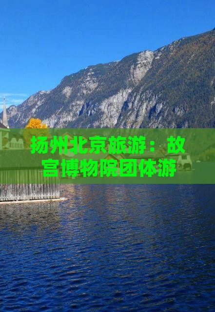 扬州到北京故宫博物院团体旅游
