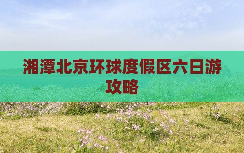 湘潭去北京环球度假区六日游