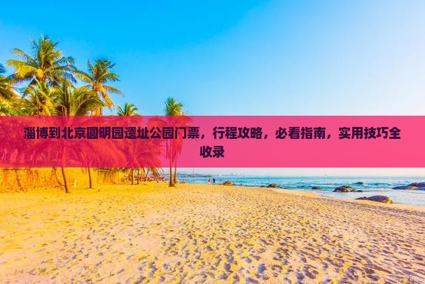 淄博到北京圆明园遗址公园门票