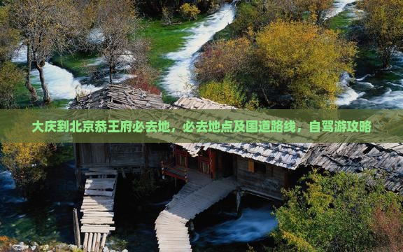 大庆到北京恭王府必去地