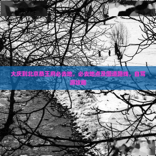 大庆到北京恭王府必去地