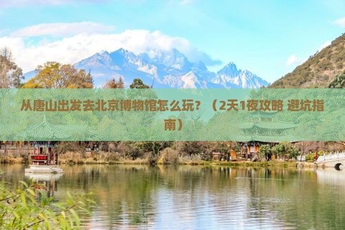唐山到北京中国国家博物馆哪里玩