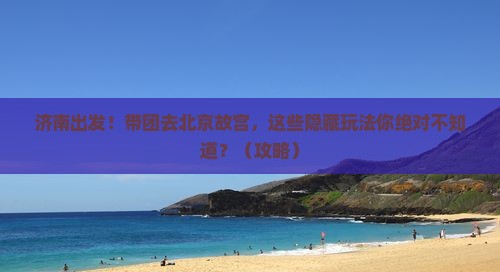济南到北京故宫博物院大型旅游团