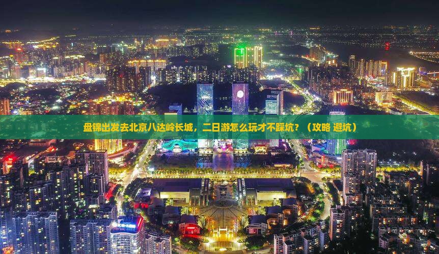 盘锦去北京八达岭长城二日游