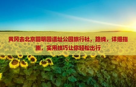 黄冈去北京圆明园遗址公园旅行社