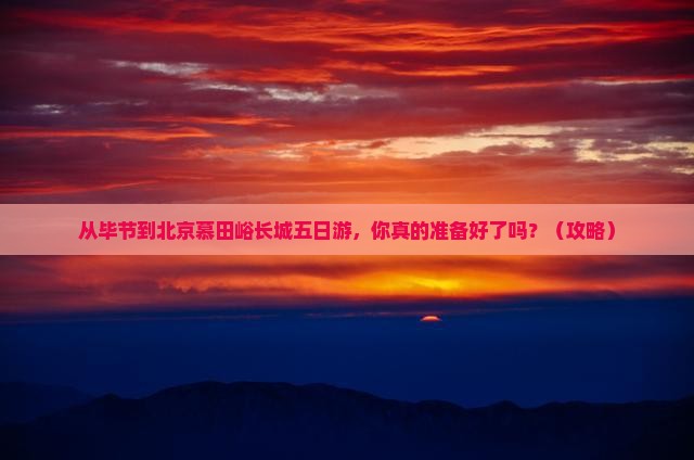 毕节到北京慕田峪长城五日游