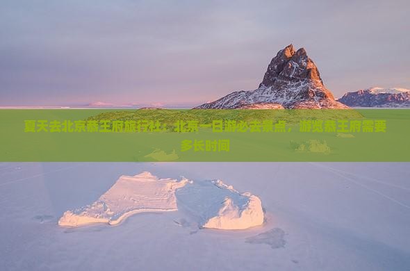夏天去北京恭王府旅行社