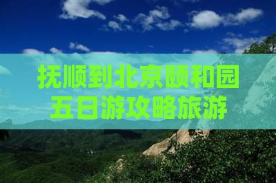 抚顺到北京颐和园五日游