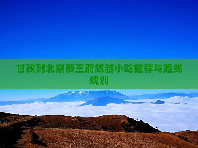 甘孜到北京恭王府旅游小吃