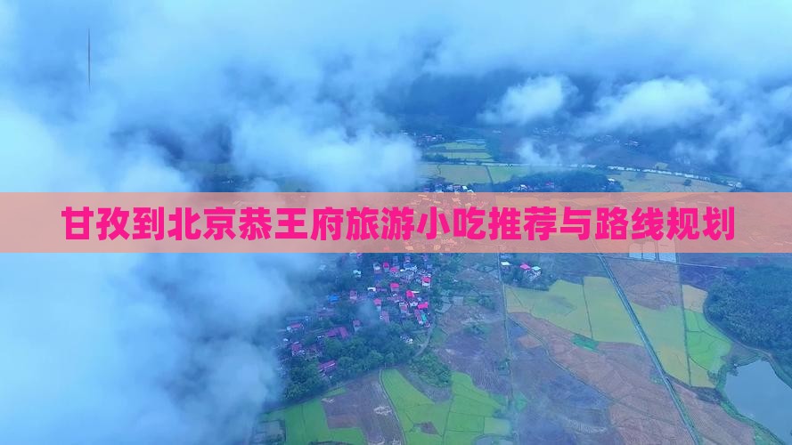 甘孜到北京恭王府旅游小吃